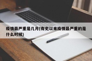 疫情最严重是几月(有史以来疫情最严重的是什么时候)