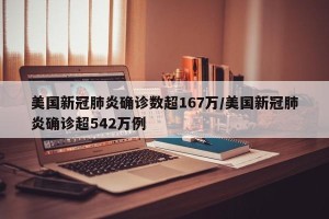 美国新冠肺炎确诊数超167万/美国新冠肺炎确诊超542万例
