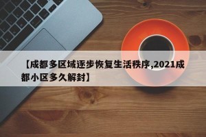 【成都多区域逐步恢复生活秩序,2021成都小区多久解封】