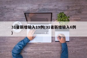 31省新增输入19例(31省新增输入6例)