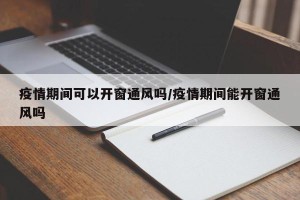 疫情期间可以开窗通风吗/疫情期间能开窗通风吗