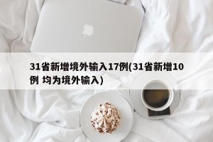 31省新增境外输入17例(31省新增10例 均为境外输入) 31省新增境外输入17例(31省新增10例 均为境外输入)