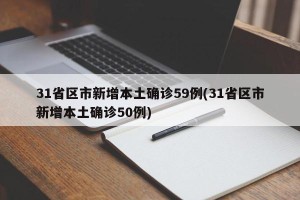 31省区市新增本土确诊59例(31省区市新增本土确诊50例)