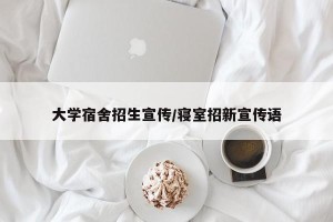 大学宿舍招生宣传/寝室招新宣传语 大学宿舍招生宣传/寝室招新宣传语