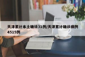 天津累计本土确诊31例/天津累计确诊病例4515例