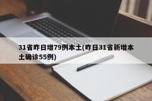 31省昨日增79例本土(昨日31省新增本土确诊55例)