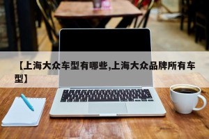 【上海大众车型有哪些,上海大众品牌所有车型】