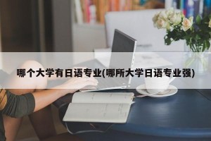 哪个大学有日语专业(哪所大学日语专业强)