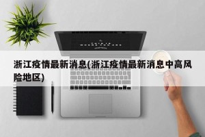 浙江疫情最新消息(浙江疫情最新消息中高风险地区)