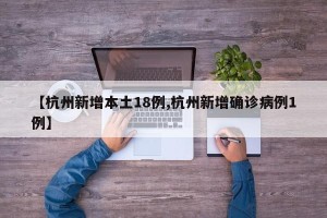 【杭州新增本土18例,杭州新增确诊病例1例】
