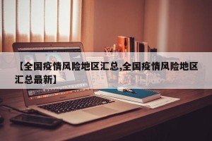 【全国疫情风险地区汇总,全国疫情风险地区汇总最新】