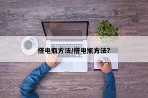 搭电瓶方法/搭电瓶方法?