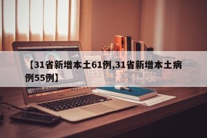 【31省新增本土61例,31省新增本土病例55例】
