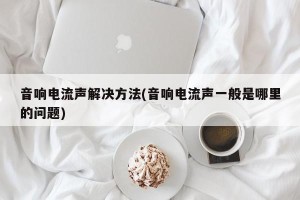 音响电流声解决方法(音响电流声一般是哪里的问题)