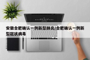 安徽合肥确认一例新型肺炎/合肥确认一例新型冠状病毒