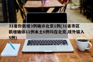 31省份新增3例确诊北京1例(31省市区新增确诊11例本土6例均在北京,境外输入5例)