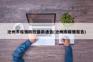 沧州市疫情防控最新通告(沧州市疫情报告)