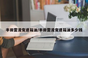 丰田雷凌变速箱油/丰田雷凌变速箱油多少钱