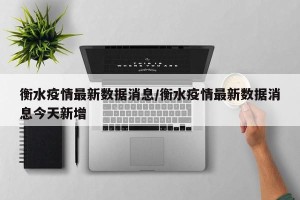 衡水疫情最新数据消息/衡水疫情最新数据消息今天新增