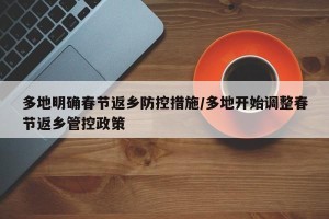 多地明确春节返乡防控措施/多地开始调整春节返乡管控政策