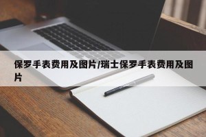 保罗手表费用及图片/瑞士保罗手表费用及图片