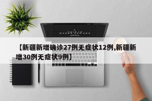 【新疆新增确诊27例无症状12例,新疆新增30例无症状9例】