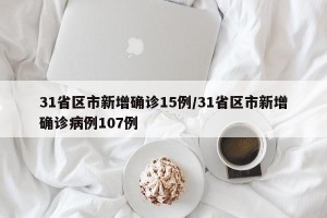 31省区市新增确诊15例/31省区市新增确诊病例107例