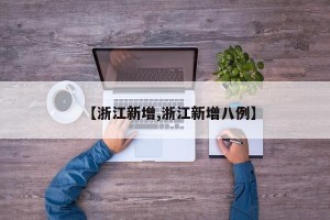 【浙江新增,浙江新增八例】