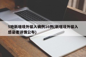 5地新增境外输入病例16例(新增境外输入感染者详情公布)