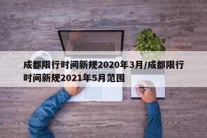 成都限行时间新规2020年3月/成都限行时间新规2021年5月范围