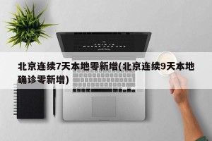 北京连续7天本地零新增(北京连续9天本地确诊零新增)