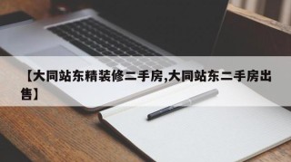 【大同站东精装修二手房,大同站东二手房出售】