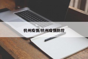 杭州疫情/杭州疫情防控