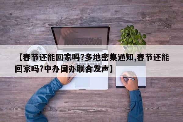 【春节还能回家吗?多地密集通知,春节还能回家吗?中办国办联合发声】