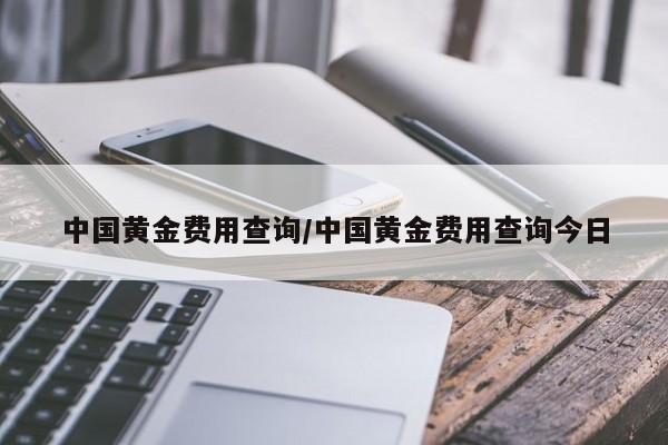 中国黄金费用查询/中国黄金费用查询今日