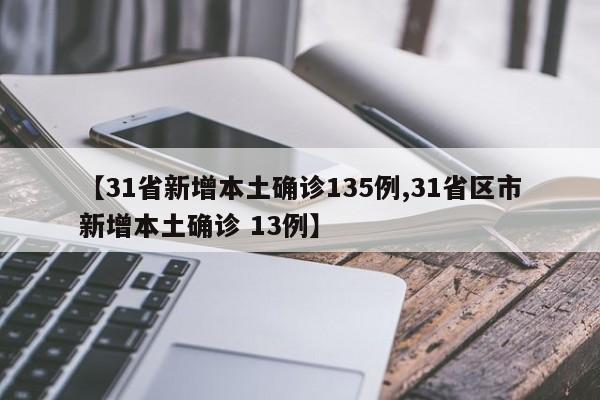 【31省新增本土确诊135例,31省区市新增本土确诊 13例】