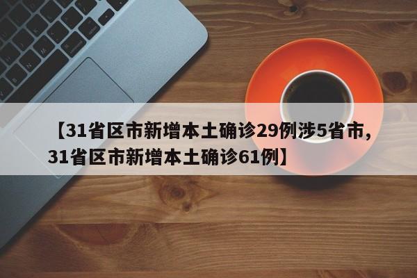 【31省区市新增本土确诊29例涉5省市,31省区市新增本土确诊61例】