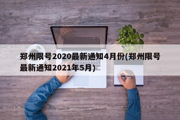 郑州限号2020最新通知4月份(郑州限号最新通知2021年5月)