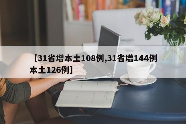 【31省增本土108例,31省增144例本土126例】