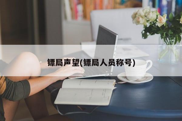 镖局声望(镖局人员称号)