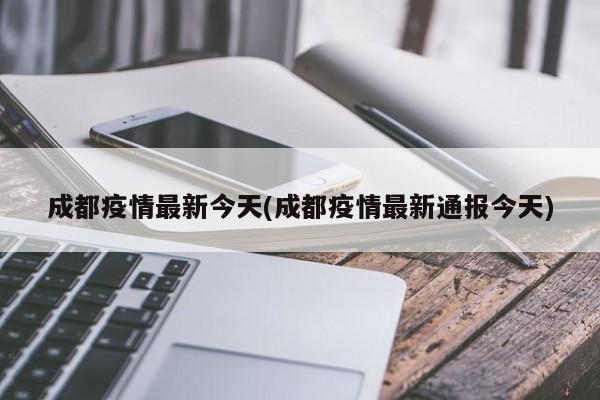成都疫情最新今天(成都疫情最新通报今天)