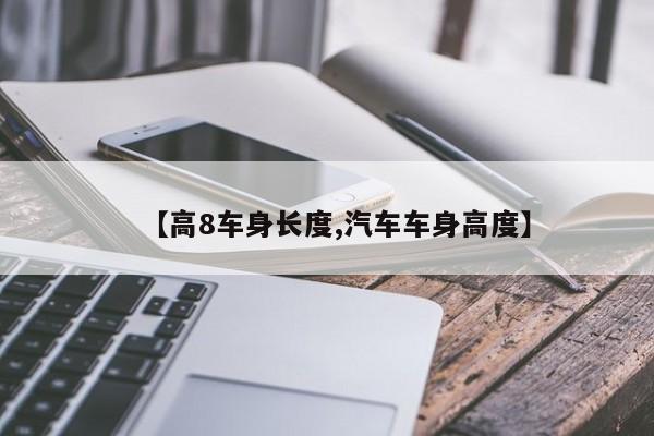 【高8车身长度,汽车车身高度】