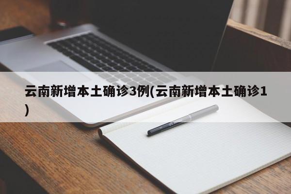 云南新增本土确诊3例(云南新增本土确诊1)