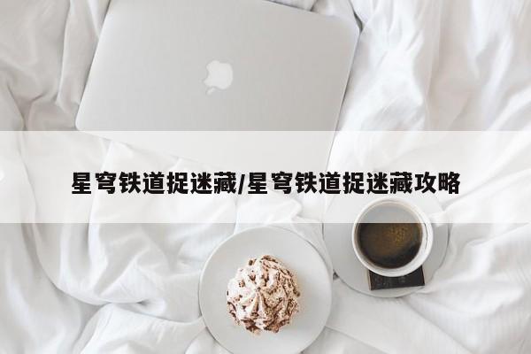 星穹铁道捉迷藏/星穹铁道捉迷藏攻略