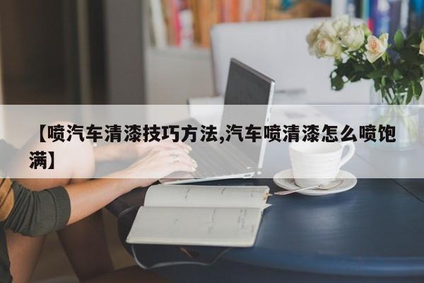 【喷汽车清漆技巧方法,汽车喷清漆怎么喷饱满】
