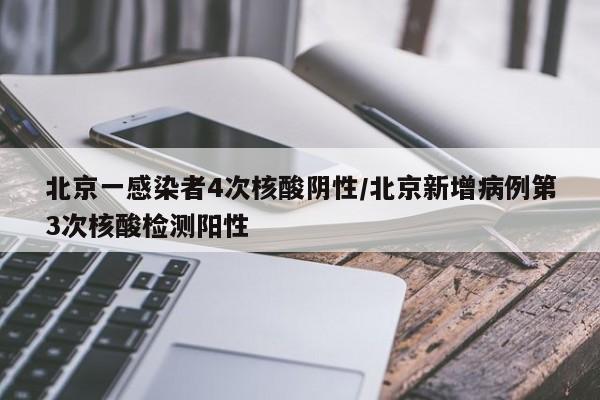 北京一感染者4次核酸阴性/北京新增病例第3次核酸检测阳性